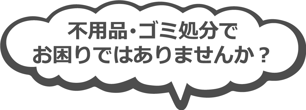 不用品・ゴミ処分でお困りではありませんか?